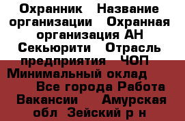 Охранник › Название организации ­ Охранная организация АН-Секьюрити › Отрасль предприятия ­ ЧОП › Минимальный оклад ­ 36 000 - Все города Работа » Вакансии   . Амурская обл.,Зейский р-н